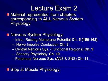 Lecture Exam 2 Material represented from chapters corresponding to ALL Nervous System Physiology Nervous System Physiology: –Intro., Resting Membrane Potential.