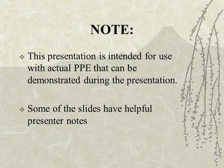 NOTE:  This presentation is intended for use with actual PPE that can be demonstrated during the presentation.  Some of the slides have helpful presenter.