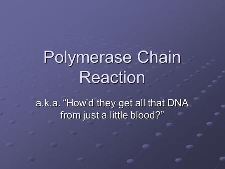 Polymerase Chain Reaction a.k.a. “How’d they get all that DNA from just a little blood?”