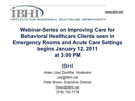 Www.ibhi.net Webinar-Series on Improving Care for Behavioral Healthcare Clients seen in Emergency Rooms and Acute Care Settings begins January 12, 2011.