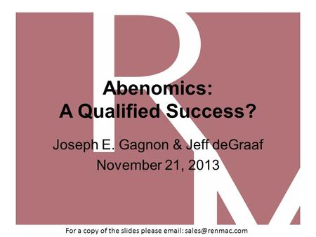 Abenomics: A Qualified Success? Joseph E. Gagnon & Jeff deGraaf November 21, 2013 For a copy of the slides please