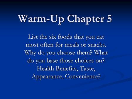 Warm-Up Chapter 5 List the six foods that you eat most often for meals or snacks. Why do you choose them? What do you base those choices on? Health Benefits,