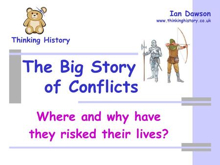 Thinking History Ian Dawson www.thinkinghistory.co.uk The Big Story of Conflicts Where and why have they risked their lives?