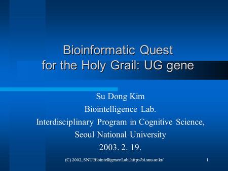 (C) 2002, SNU Biointelligence Lab,  Bioinformatic Quest for the Holy Grail: UG gene Su Dong Kim Biointelligence Lab. Interdisciplinary.