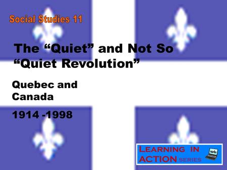 The “Quiet” and Not So “Quiet Revolution” Quebec and Canada 1914 -1998.