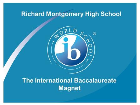 Informational Meeting, October 22, 2007 Richard Montgomery High School The International Baccalaureate Magnet.