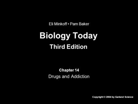 Biology Today Third Edition Chapter 14 Drugs and Addiction Copyright © 2004 by Garland Science Eli Minkoff Pam Baker.