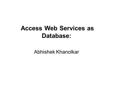 Access Web Services as Database: Abhishek Khanolkar.