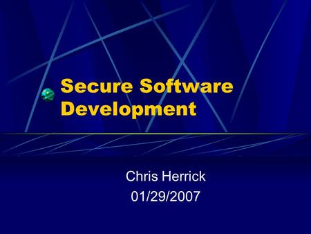 Secure Software Development Chris Herrick 01/29/2007.