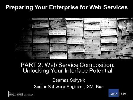 © Copyright IONA Technologies 2002 PART 2: Web Service Composition: Unlocking Your Interface Potential Seumas Soltysik Senior Software Engineer, XMLBus.