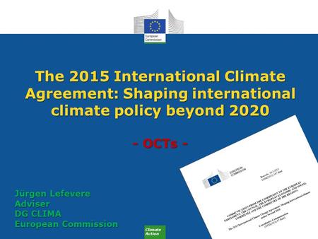 Climate Action The 2015 International Climate Agreement: Shaping international climate policy beyond 2020 - OCTs - Jürgen Lefevere Adviser DG CLIMA European.