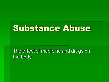 Substance Abuse The effect of medicine and drugs on the body.
