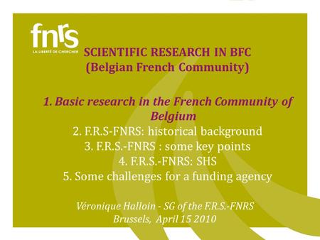 1 SCIENTIFIC RESEARCH IN BFC (Belgian French Community) 1.Basic research in the French Community of Belgium 2.F.R.S-FNRS: historical background 3.F.R.S.-FNRS.