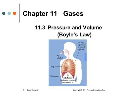 Basic Chemistry Copyright © 2011 Pearson Education, Inc. 1 Chapter 11 Gases 11.3Pressure and Volume (Boyle’s Law)