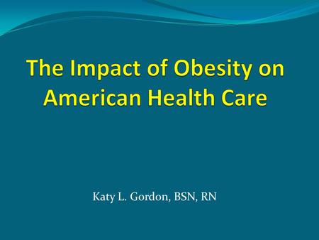Katy L. Gordon, BSN, RN What are the Statistics? Centers for Disease Control (2009). Adult obesity: Obesity rises among adults.
