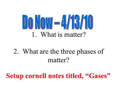1. What is matter? 2. What are the three phases of matter? Setup cornell notes titled, “Gases”