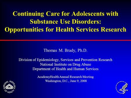 Continuing Care for Adolescents with Substance Use Disorders: Opportunities for Health Services Research Thomas M. Brady, Ph.D. Division of Epidemiology,