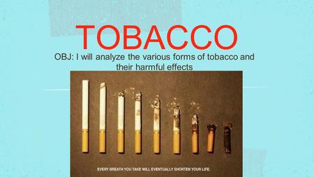 TOBACCO OBJ: I will analyze the various forms of tobacco and their harmful effects.