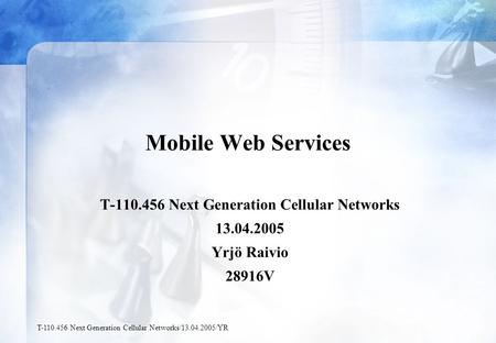 T-110.456 Next Generation Cellular Networks/13.04.2005/YR Mobile Web Services T-110.456 Next Generation Cellular Networks 13.04.2005 Yrjö Raivio 28916V.