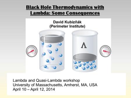 Black Hole Thermodynamics with Lambda: Some Consequences  David Kubizňák (Perimeter Institute) Lambda and Quasi-Lambda workshop University of Massachusetts,