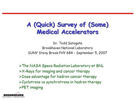 A (Quick) Survey of (Some) Medical Accelerators Dr. Todd Satogata Brookhaven National Laboratory SUNY Stony Brook PHY 684 – September 5, 2007  The NASA.