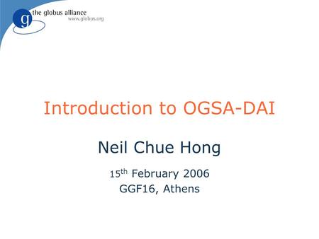 Introduction to OGSA-DAI Neil Chue Hong 15 th February 2006 GGF16, Athens.
