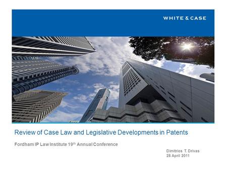Fordham IP Law Institute 19 th Annual Conference Review of Case Law and Legislative Developments in Patents Dimitrios T. Drivas 28 April 2011.