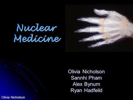 Nuclear Medicine Olivia Nicholson Sannhi Pham Alex Bynum Ryan Hadfeild Olivia Nicholson.