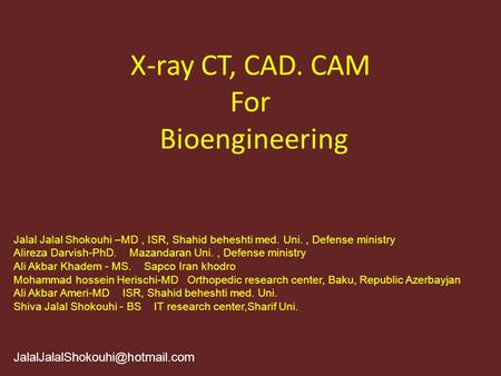 X-ray CT, CAD. CAM For Bioengineering Jalal Jalal Shokouhi –MD, ISR, Shahid beheshti med. Uni., Defense ministry Alireza.