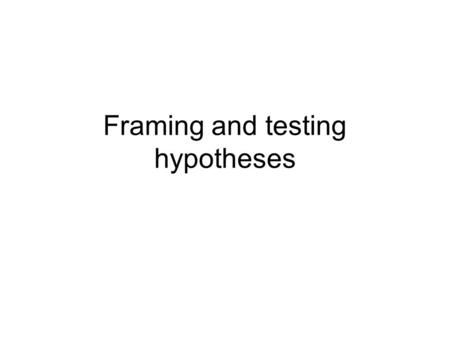 Framing and testing hypotheses