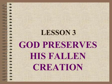 LESSON 3 GOD PRESERVES HIS FALLEN CREATION. MY CREATOR PRESERVES ( takes care of, provides for ) ME.