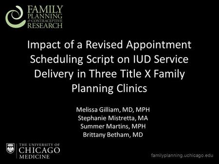Impact of a Revised Appointment Scheduling Script on IUD Service Delivery in Three Title X Family Planning Clinics familyplanning.uchicago.edu Melissa.