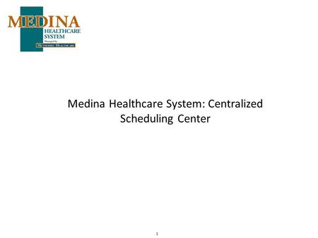 1 Medina Healthcare System: Centralized Scheduling Center.