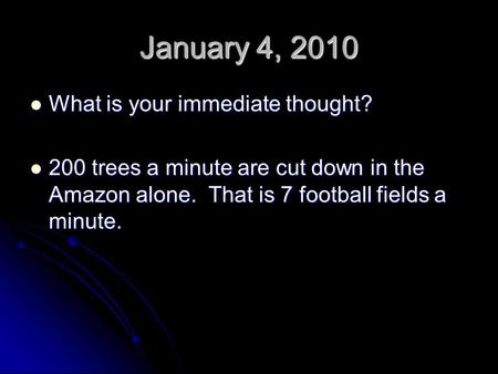 January 4, 2010 What is your immediate thought? What is your immediate thought? 200 trees a minute are cut down in the Amazon alone. That is 7 football.