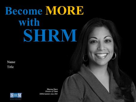 D Name Title Become MORE with SHRM Bhavna Dave Director of Talent SHRM member since 2005.
