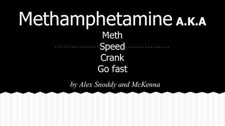 Methamphetamine A.K.A Meth Speed Crank Go fast by Alex Snoddy and McKenna.
