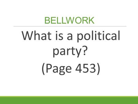 BELLWORK What is a political party? (Page 453). Homework Chapter 16 Assessment: Due Wednesday, March 18 th Pages 472-473, 1-11 & 13-15.
