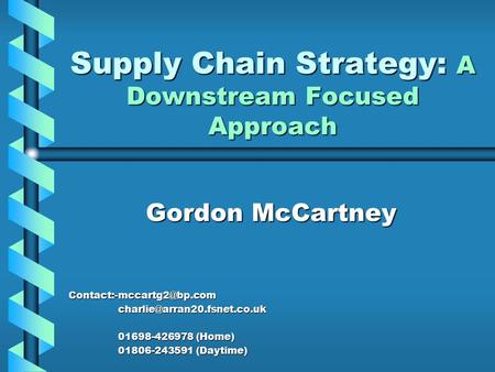 Supply Chain Strategy: A Downstream Focused Approach Gordon McCartney  01698-426978 (Home) 01806-243591.