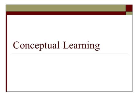 Conceptual Learning. What is Conceptual Learning?  Conceptual learning is a process by which students learn how to organize information in logical mental.