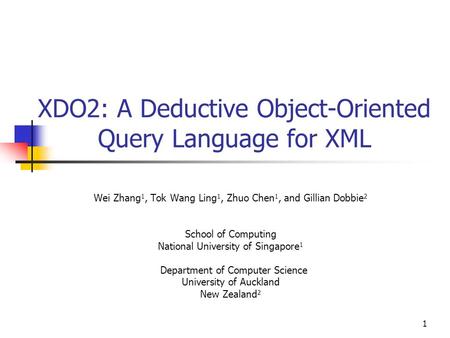 1 XDO2: A Deductive Object-Oriented Query Language for XML Wei Zhang 1, Tok Wang Ling 1, Zhuo Chen 1, and Gillian Dobbie 2 School of Computing National.