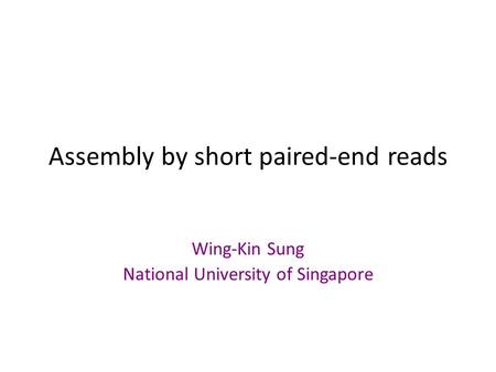Assembly by short paired-end reads Wing-Kin Sung National University of Singapore.