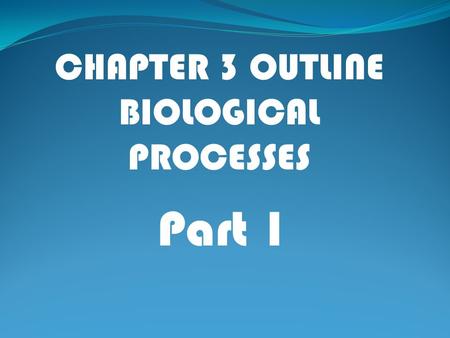 Part 1 CHAPTER 3 OUTLINE BIOLOGICAL PROCESSES. I. Communicating Internally: Connecting World and Brain A. Main components of the nervous system 1.Sensory.