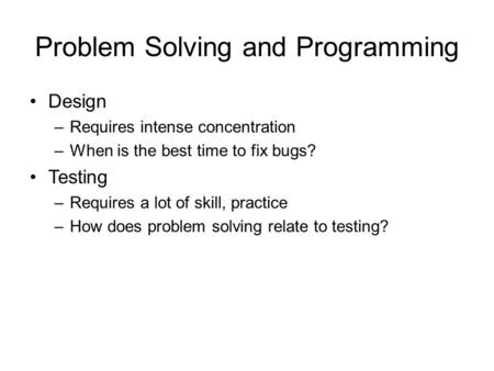 Problem Solving and Programming Design –Requires intense concentration –When is the best time to fix bugs? Testing –Requires a lot of skill, practice –How.