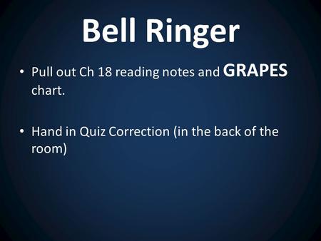 Bell Ringer Pull out Ch 18 reading notes and GRAPES chart. Hand in Quiz Correction (in the back of the room)