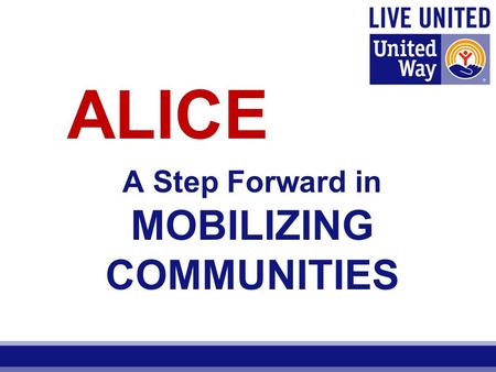 A Step Forward in MOBILIZING COMMUNITIES ALICE. A community investment strategy that improves local conditions by addressing underlying root causes of.