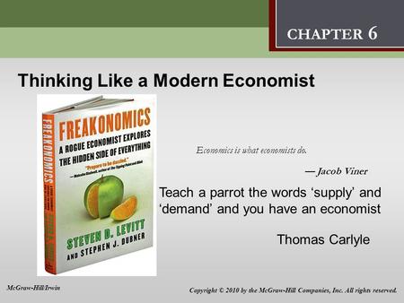Thinking Like a Modern Economist 6 Economics is what economists do. — Jacob Viner CHAPTER 6 Copyright © 2010 by the McGraw-Hill Companies, Inc. All rights.