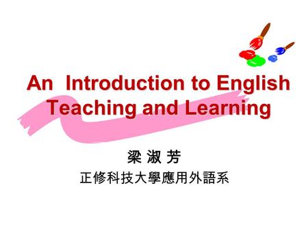 An Introduction to English Teaching and Learning 梁 淑 芳 正修科技大學應用外語系.
