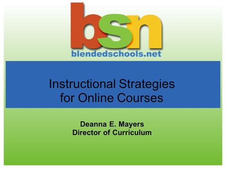 Instructional Strategies for Online Courses Deanna E. Mayers Director of Curriculum.