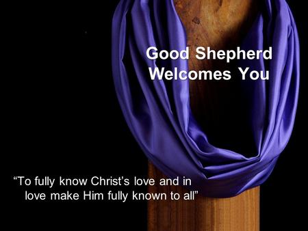 Good Shepherd Welcomes You “To fully know Christ’s love and in love make Him fully known to all”