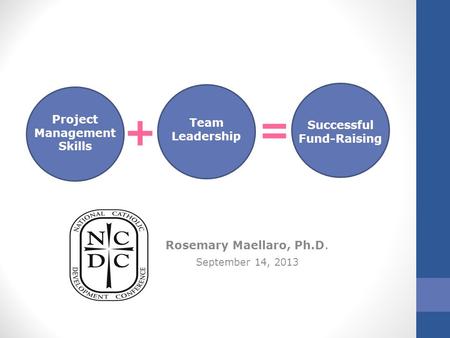 Rosemary Maellaro, Ph.D. September 14, 2013 Project Management Skills Team Leadership Successful Fund-Raising + =